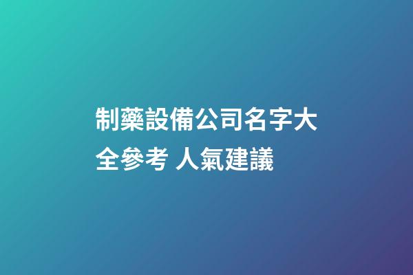 制藥設備公司名字大全參考 人氣建議-第1張-公司起名-玄機派